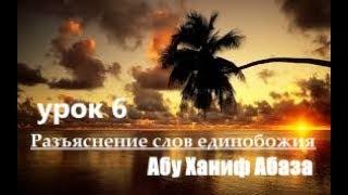 Разъяснение слов единобожия-6. (Абу Ханиф Абаза)