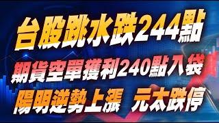 【台股跳水跌244點，期貨空單獲利240點入袋，陽明逆勢上漲，元太跌停】陳威伯分析師  台股大盤分析