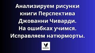 Анализируем рисунки книги Перспектива Джованни Чиварди. На ошибках учимся. Исправляем натюрморты.