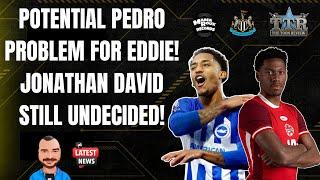 POTENTIAL PEDRO PROBLEM FOR EDDIE! | JONATHAN DAVID STILL UNDECIDED! | NUFC NEWS!