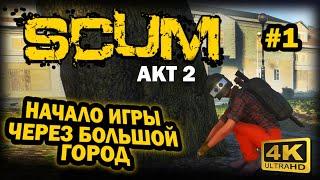 SCUM  4К. АКТ 2. Глава 1: ПРАВИЛЬНОЕ НАЧАЛО ИГРЫ ЧЕРЕЗ БОЛЬШОЙ ГОРОД | СКАМ 2023 | ГДЕ И ЧТО ЛУТАТЬ