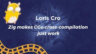 Zig Makes CGo Cross-compilation Just Work - Loris Cro