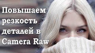 Повышаем резкость деталей на изображении при помощи Adobe Camera Raw, детализация резкости в Фотошоп