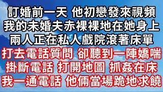 訂婚前一天 他初戀發來視頻 ，我的未婚夫赤裸裸地在她身上 ，兩人正在私人戲院滾著床單 ，打去電話質問 卻聽到一陣嬌喘 ，掛斷電話 打開地圖 抓姦在床 ，我一通電話 他倆當場跪地求饒！#家庭伦理