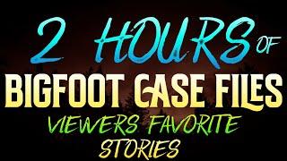 2 HOURS OF BIGFOOT CASE FILES -  VIEWERS FAVORITE STORIES