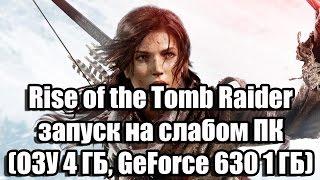 Rise of the Tomb Raider запуск на слабом ПК (ОЗУ 4 ГБ, GeForce GT 630 1 ГБ)