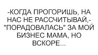 -Когда прогоришь, на нас не рассчитывай,- "порадовалась" за мой бизнес мама, но вскоре...