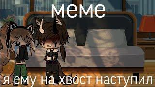 Meme/я ему на хвост наступил/Gacha life