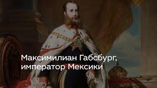 Максимилиан Габсбург, император Мексики