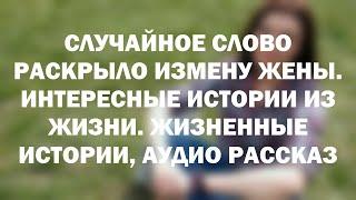 СЛУЧАЙНОЕ СЛОВО РАСКРЫЛО ИЗМЕНУ ЖЕНЫ. Интересные истории из жизни. Жизненные истории, аудио рассказ