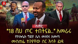 ‹‹18 ሺህ ጦር ተበትኗል..›› አመራሩ | የኮሎኔሉ ግድያ ሌላ መዘዝ አመጣ | ሙስጠፊ ከጉያቸው ስር እሳት ፈነዳ | Ethiopia