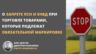 О запрете ПСН и ЕНВД при торговле товарами, которые подлежат обязательной маркировке