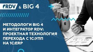 Методологи BIG 4 и интегратор RDV: проектная технология перехода с 1С:УПП на 1С:ERP