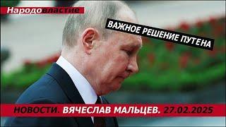 Важное решение путена /В.МАЛЬЦЕВ/ ПЛОХИЕ НОВОСТИ - 27.02.2025