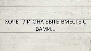 ⁉️ ХОЧЕТ ЛИ ОНА БЫТЬ ВМЕСТЕ С ВАМИ...