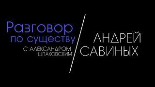 Разговор по существу с Александром Шпаковским: Андрей Савиных