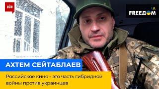 АХТЕМ СЕЙТАБЛАЕВ: Російське кіно – це частина гібридної війни проти українців