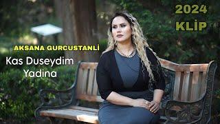 Aksana Gurcustanli - Kas Duseydim Yadina - 2024 Resmi Klip