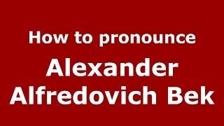 How to pronounce Alexander Alfredovich Bek (Russian/Russia) - PronounceNames.com