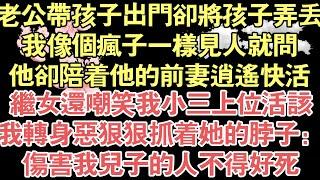 老公帶孩子出門卻將孩子弄丟，我像個瘋子一樣見人就問，他卻陪著他的前妻逍遙快活，繼女還嘲笑我小三上位活該，我轉身惡狠狠抓著她的脖子：，傷害我兒子的人不得好死