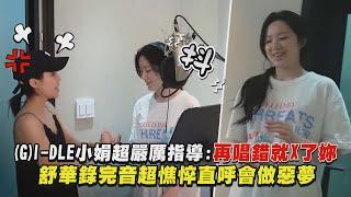 【(G)I-DLE】小娟超嚴厲指導:再唱錯就X了妳 舒華錄完音超憔悴直呼會做惡夢