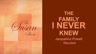 THE FAMILY I NEVER KNEW - JACQUELINE POWELL REUNION - The Susan Show
