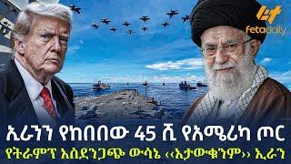 Ethiopia - ኢራንን የከበበው 45 ሺ  የአሜሪካ ጦር | የትራምፕ አስደንጋጭ ውሳኔ ‹‹አታውቁንም›› ኢራን