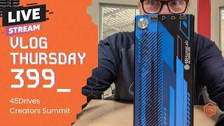 VLOG Thursday 399: 45Drives Creators Summit