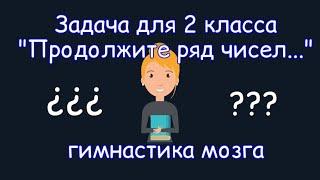 Задача для 2 класс "Продолжите ряд чисел...". Гимнастика мозга