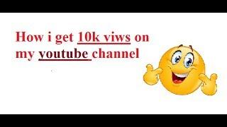 how i  get 10k views youtube channel || how i  get 10000 views youtube channel