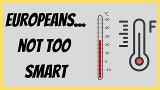 Europeans are too stupid to use Fahrenheit.