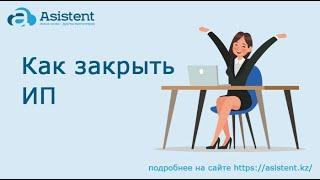 Как закрыть ИП. asistent.kz