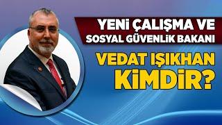 YENİ ÇALIŞMA VE SOSYAL GÜVENLİK BAKANI VEDAT IŞIKHAN KİMDİR?