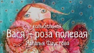 СТАРИННАЯ РУССКАЯ ОЧЕНЬ КРАСИВАЯ КОЛЫБЕЛЬНАЯ. НАТАЛЬЯ ФАУСТОВА. RUSSIAN LULLABY. ВАСЯ - РОЗА ПОЛЕВАЯ