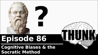 86. Cognitive Biases & the Socratic Method | THUNK