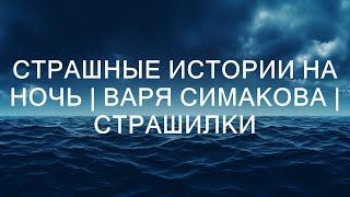 Страшные истории на ночь | ВАРЯ СИМАКОВА | Страшилки  || страшная история