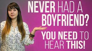 Never Had A Boyfriend? You Need To Hear This...