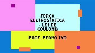 ELETROSTÁTICA - FORÇA ELÉTRICA - LEI DE COULOMB - FÍSICA - PROF. PEDRO IVO