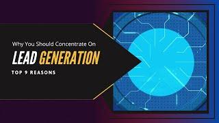 Why You Should Concentrate On Lead Generation: Top 9 Reasons - Digitex Technologies