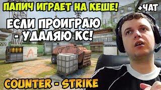 ПАПИЧ ИГРАЕТ В CS GO! ПАПИЧ ИГРАТ НА КЕШЕ! ЕСЛИ ПРОИГРАЮ УДАЛЯЮ КС! С ЧАТОМ