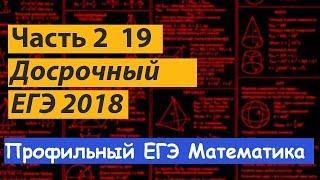 Задание 19. Досрочный ЕГЭ по математике 2018. Решение и разбор.