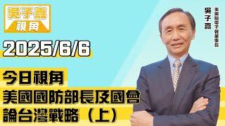 美國國防部長及國會論台灣戰略（上）【吳子嘉視角】20250606