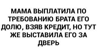 Мама выплатила по требованию брата его долю, взяв кредит, но тут же выставила его за дверь