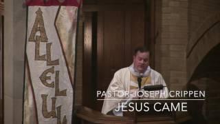 Jesus Came, Pr. Joseph Crippen, April 23, 2017