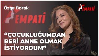 Özge Borak - "Çocukluğumdan Beri Anne Olmak İstiyordum" I Empati