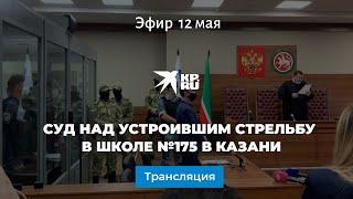 Суд над устроившим стрельбу в школе №175 в Казани: прямая трансляция