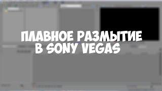 КАК СДЕЛАТЬ ПЛАВНОЕ РАЗМЫТИЕ В SONY VEGAS PRO?