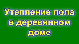 Утепление пола в деревянном доме снизу