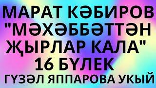 "МӘХӘББӘТТӘН ҖЫРЛАР КАЛА" МАРАТ КӘБИРОВ  ХИКӘЯ... 16 НЧЕ БҮЛЕК АЯНЫЧЛЫ ЯЗМЫШ АУДИОКИТАП АУДИОХИКӘЯ