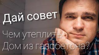 Дай совет. Чем утеплить дом из газобетона? Все по уму